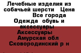 Лечебные изделия из собачьей шерсти › Цена ­ 1 000 - Все города Одежда, обувь и аксессуары » Аксессуары   . Амурская обл.,Сковородинский р-н